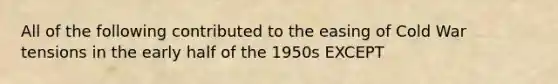 All of the following contributed to the easing of Cold War tensions in the early half of the 1950s EXCEPT