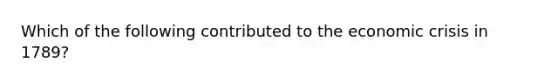 Which of the following contributed to the economic crisis in 1789?