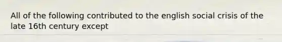 All of the following contributed to the english social crisis of the late 16th century except