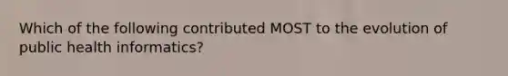 Which of the following contributed MOST to the evolution of public health informatics?