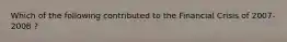 Which of the following contributed to the Financial Crisis of 2007-2008 ?