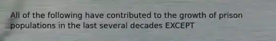 All of the following have contributed to the growth of prison populations in the last several decades EXCEPT