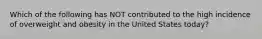 Which of the following has NOT contributed to the high incidence of overweight and obesity in the United States today?