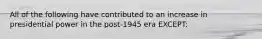 All of the following have contributed to an increase in presidential power in the post-1945 era EXCEPT: