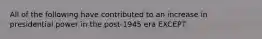 All of the following have contributed to an increase in presidential power in the post-1945 era EXCEPT