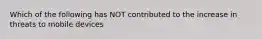 Which of the following has NOT contributed to the increase in threats to mobile devices