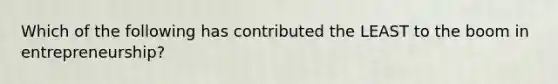 Which of the following has contributed the LEAST to the boom in entrepreneurship?