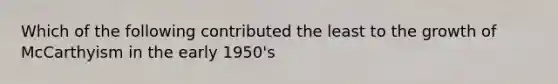 Which of the following contributed the least to the growth of McCarthyism in the early 1950's