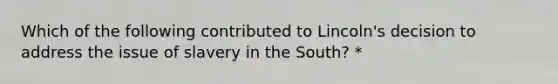 Which of the following contributed to Lincoln's decision to address the issue of slavery in the South? *