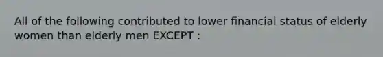 All of the following contributed to lower financial status of elderly women than elderly men EXCEPT :