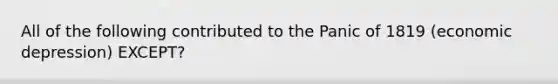 All of the following contributed to the Panic of 1819 (economic depression) EXCEPT?
