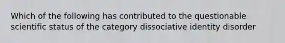 Which of the following has contributed to the questionable scientific status of the category dissociative identity disorder