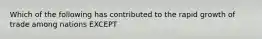 Which of the following has contributed to the rapid growth of trade among nations EXCEPT