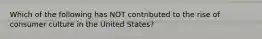 Which of the following has NOT contributed to the rise of consumer culture in the United States?