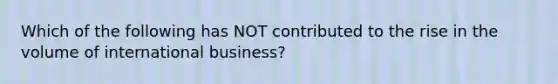 Which of the following has NOT contributed to the rise in the volume of international business?