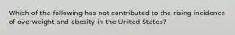 Which of the following has not contributed to the rising incidence of overweight and obesity in the United States?