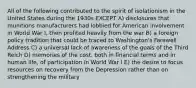 All of the following contributed to the spirit of isolationism in the United States during the 1930s EXCEPT A) disclosures that munitions manufacturers had lobbied for American involvement in World War I, then profited heavily from the war B) a foreign policy tradition that could be traced to Washington's Farewell Address C) a universal lack of awareness of the goals of the Third Reich D) memories of the cost, both in financial terms and in human life, of participation in World War I E) the desire to focus resources on recovery from the Depression rather than on strengthening the military