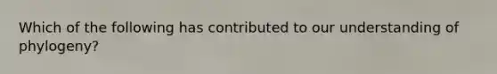 Which of the following has contributed to our understanding of phylogeny?