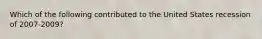Which of the following contributed to the United States recession of 2007-2009?