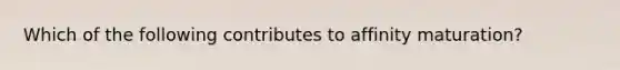 Which of the following contributes to affinity maturation?