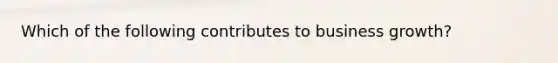 Which of the following contributes to business growth?