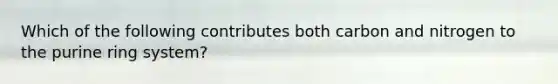 Which of the following contributes both carbon and nitrogen to the purine ring system?