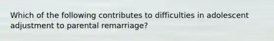 Which of the following contributes to difficulties in adolescent adjustment to parental remarriage?