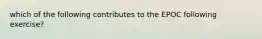 which of the following contributes to the EPOC following exercise?