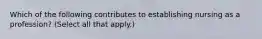 Which of the following contributes to establishing nursing as a profession? (Select all that apply.)