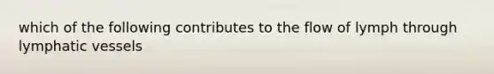 which of the following contributes to the flow of lymph through lymphatic vessels