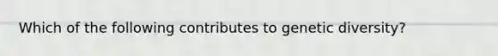 Which of the following contributes to genetic diversity?