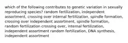 which of the following contributes to genetic variation in sexually reproducing species? random fertilization, independent assortment, crossing over internal fertilization, spindle formation, crossing over independent assortment, spindle formation, random fertilization crossing over, internal fertilization, independent assortment random fertilization, DNA synthesis, independent assortment