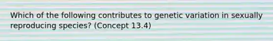 Which of the following contributes to genetic variation in sexually reproducing species? (Concept 13.4)