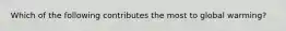 Which of the following contributes the most to global warming?