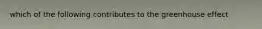 which of the following contributes to the greenhouse effect