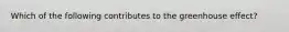 Which of the following contributes to the greenhouse effect?