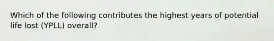 Which of the following contributes the highest years of potential life lost (YPLL) overall?