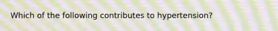 Which of the following contributes to hypertension?