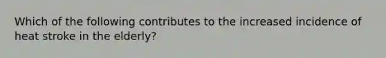 Which of the following contributes to the increased incidence of heat stroke in the elderly?