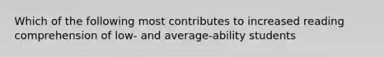 Which of the following most contributes to increased reading comprehension of low- and average-ability students