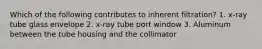 Which of the following contributes to inherent filtration? 1. x-ray tube glass envelope 2. x-ray tube port window 3. Aluminum between the tube housing and the collimator