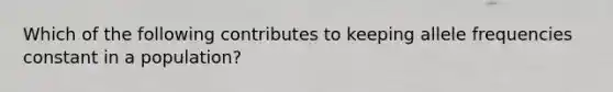 Which of the following contributes to keeping allele frequencies constant in a population?