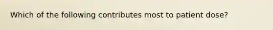 Which of the following contributes most to patient dose?