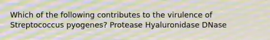 Which of the following contributes to the virulence of Streptococcus pyogenes? Protease Hyaluronidase DNase