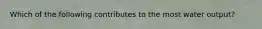 Which of the following contributes to the most water output?