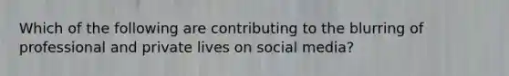 Which of the following are contributing to the blurring of professional and private lives on social media?