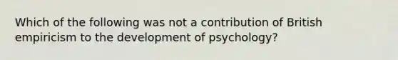 Which of the following was not a contribution of British empiricism to the development of psychology?