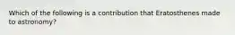 Which of the following is a contribution that Eratosthenes made to astronomy?