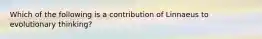 Which of the following is a contribution of Linnaeus to evolutionary thinking?