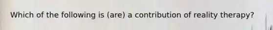 Which of the following is (are) a contribution of reality therapy?